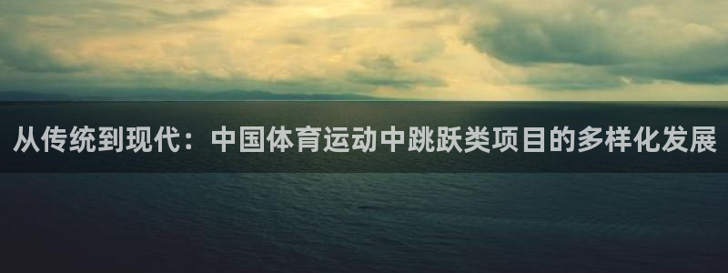 风速体育app官方下载：从传统到现代：中国体育运动中跳跃类项目的多样化发展