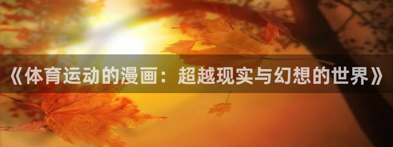 风速体育app下载安装最新版本：《体育运动的漫画：超越现实与幻想的世界》