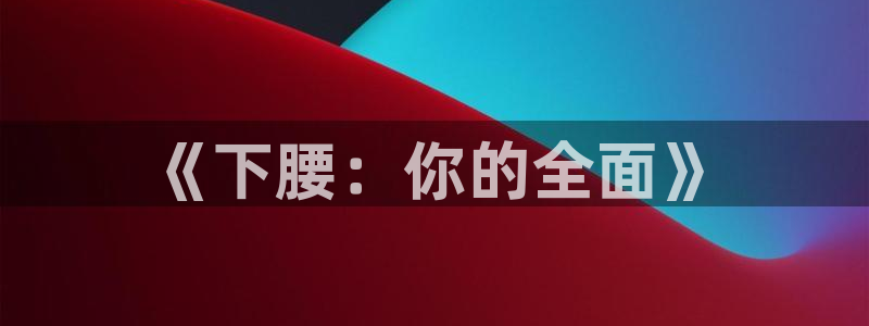 风速体育直播app：《下腰：你的全面》