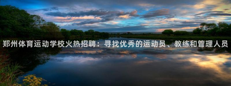 下载风速体育：郑州体育运动学校火热招聘：寻找优秀的运动员、教练和管理人员